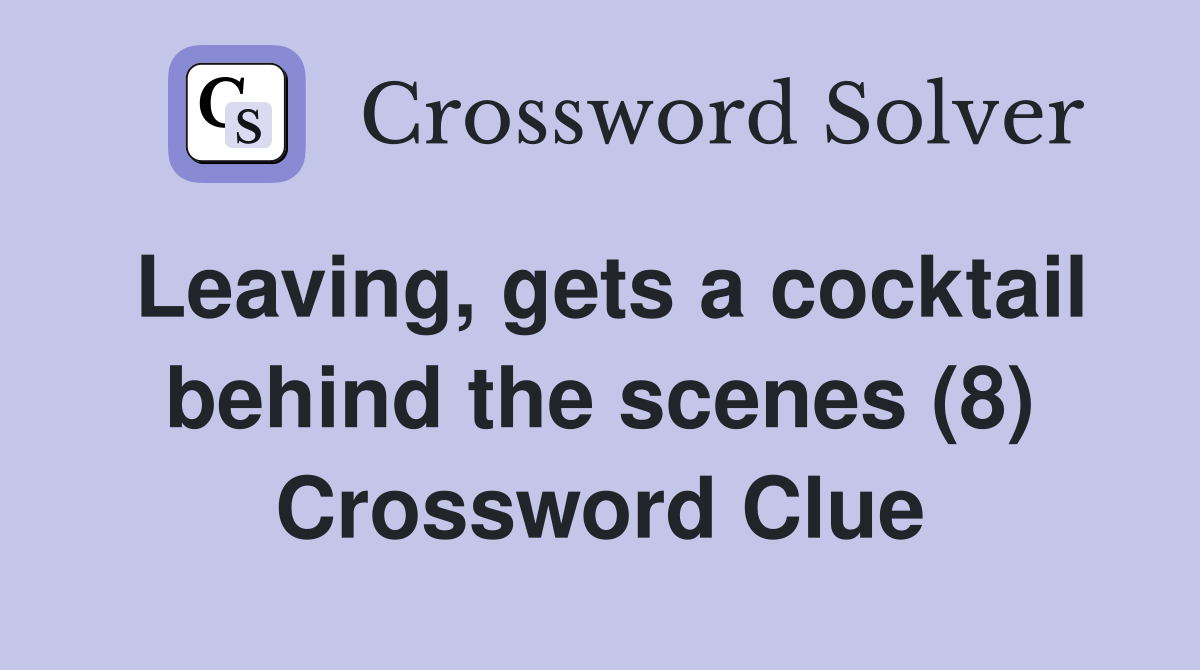 Leaving, gets a cocktail behind the scenes (8) Crossword Clue Answers